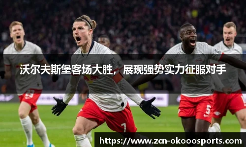 沃尔夫斯堡客场大胜，展现强势实力征服对手