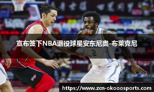宣布签下NBA退役球星安东尼奥-布莱克尼