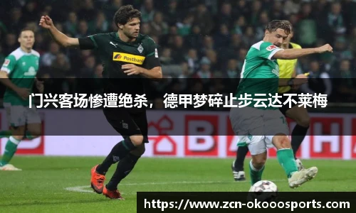 门兴客场惨遭绝杀,德甲梦碎止步云达不莱梅