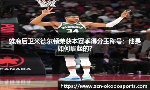 雄鹿后卫米德尔顿荣获本赛季得分王称号：他是如何崛起的？