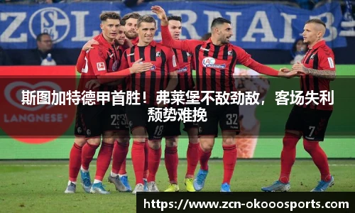 斯图加特德甲首胜!弗莱堡不敌劲敌,客场失利颓势难挽