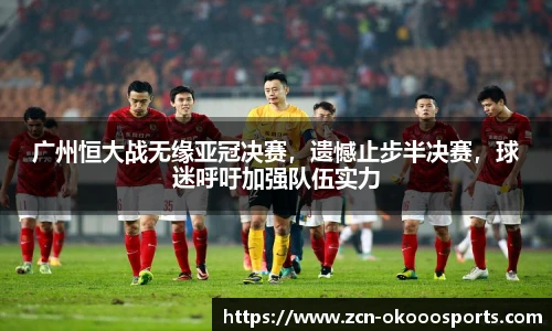 广州恒大战无缘亚冠决赛，遗憾止步半决赛，球迷呼吁加强队伍实力