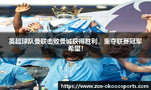 英超球队曼联击败曼城获得胜利，重夺联赛冠军希望！