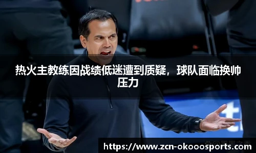 热火主教练因战绩低迷遭到质疑,球队面临换帅压力