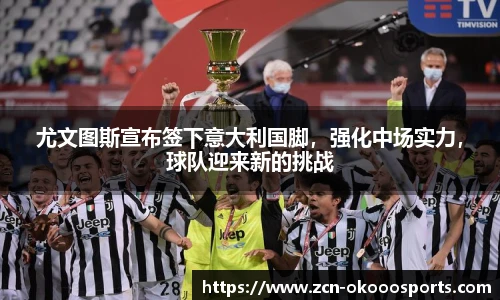 尤文图斯宣布签下意大利国脚，强化中场实力，球队迎来新的挑战
