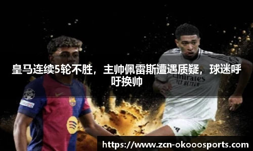 皇马连续5轮不胜,主帅佩雷斯遭遇质疑,球迷呼吁换帅