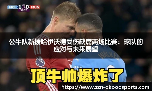 公牛队新援哈伊沃德受伤缺席两场比赛：球队的应对与未来展望