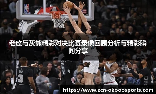 老鹰与灰熊精彩对决比赛录像回顾分析与精彩瞬间分享