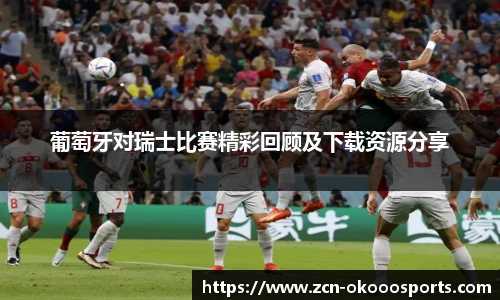 葡萄牙对瑞士比赛精彩回顾及下载资源分享