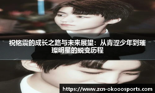 祝铭震的成长之路与未来展望：从青涩少年到璀璨明星的蜕变历程