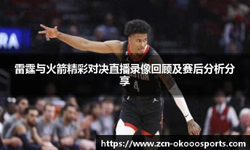 雷霆与火箭精彩对决直播录像回顾及赛后分析分享