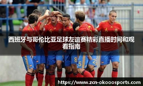 西班牙与哥伦比亚足球友谊赛精彩直播时间和观看指南