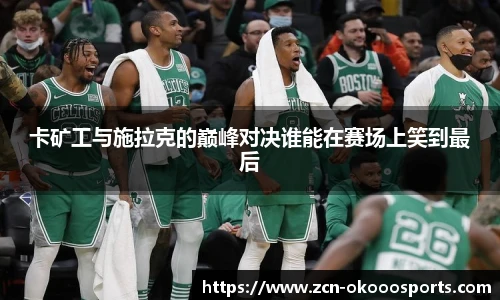 卡矿工与施拉克的巅峰对决谁能在赛场上笑到最后