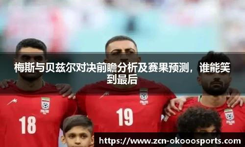 梅斯与贝兹尔对决前瞻分析及赛果预测,谁能笑到最后