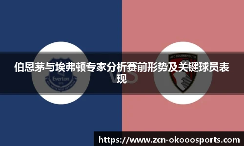 伯恩茅与埃弗顿专家分析赛前形势及关键球员表现