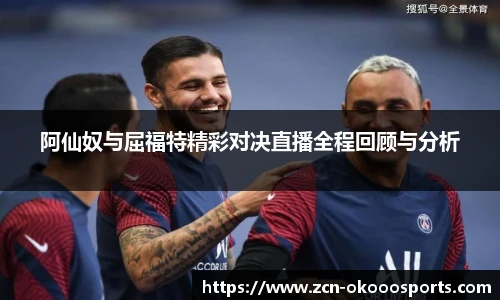 阿仙奴与屈福特精彩对决直播全程回顾与分析