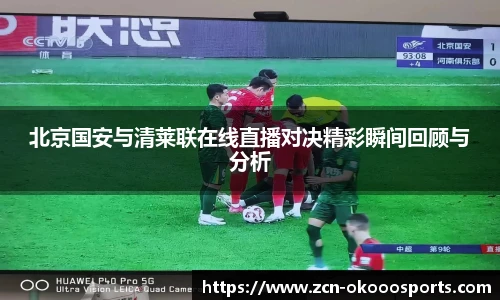 北京国安与清莱联在线直播对决精彩瞬间回顾与分析